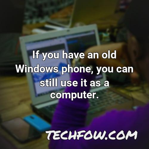 if you have an old windows phone you can still use it as a computer