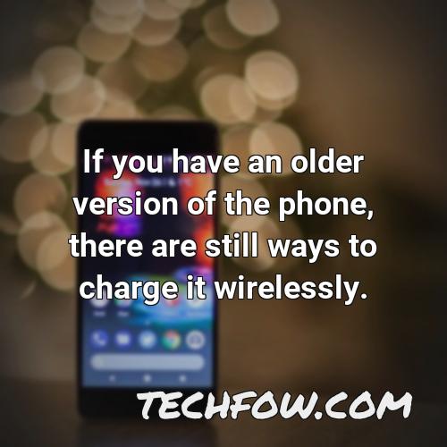 if you have an older version of the phone there are still ways to charge it wirelessly