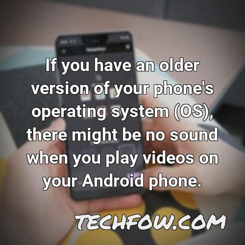 if you have an older version of your phone s operating system os there might be no sound when you play videos on your android phone