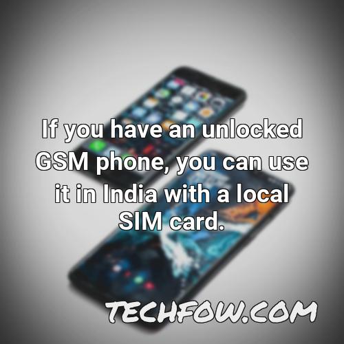 if you have an unlocked gsm phone you can use it in india with a local sim card