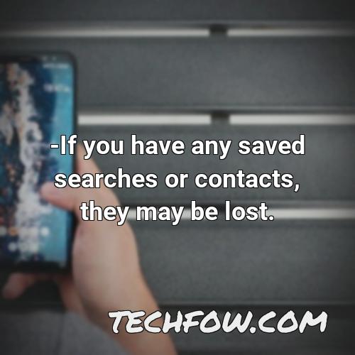 if you have any saved searches or contacts they may be lost