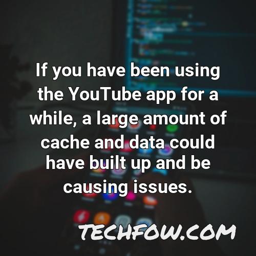if you have been using the youtube app for a while a large amount of cache and data could have built up and be causing issues 1