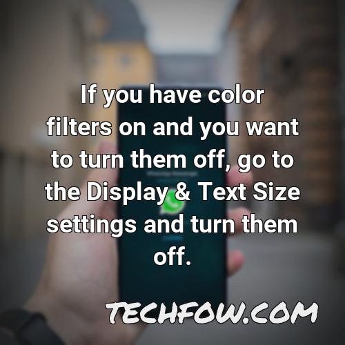 if you have color filters on and you want to turn them off go to the display text size settings and turn them off