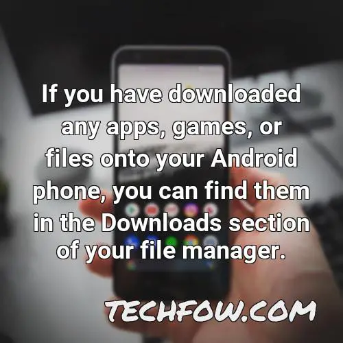 if you have downloaded any apps games or files onto your android phone you can find them in the downloads section of your file manager