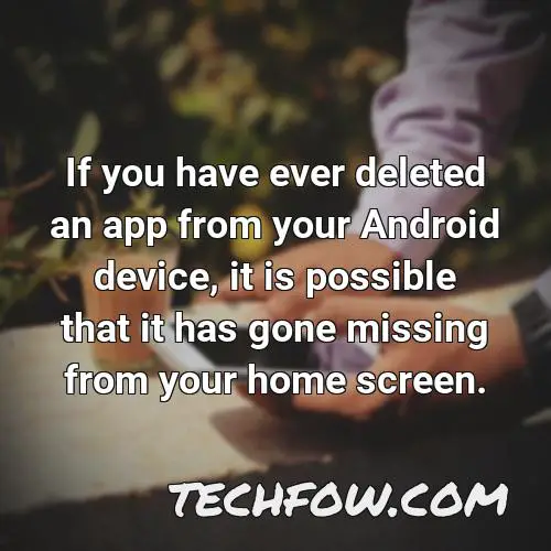 if you have ever deleted an app from your android device it is possible that it has gone missing from your home screen