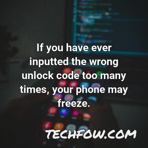 if you have ever inputted the wrong unlock code too many times your phone may freeze