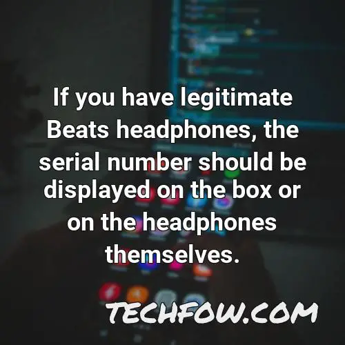 if you have legitimate beats headphones the serial number should be displayed on the box or on the headphones themselves