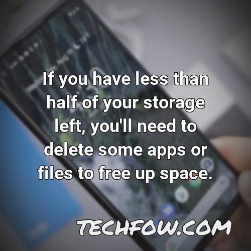 if you have less than half of your storage left you ll need to delete some apps or files to free up space