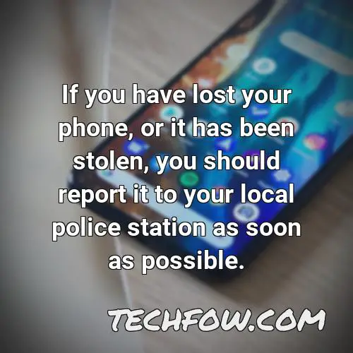 if you have lost your phone or it has been stolen you should report it to your local police station as soon as possible
