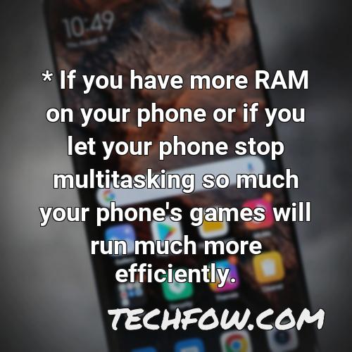 if you have more ram on your phone or if you let your phone stop multitasking so much your phone s games will run much more efficiently 1