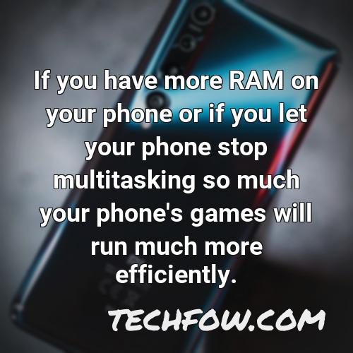 if you have more ram on your phone or if you let your phone stop multitasking so much your phone s games will run much more efficiently 2