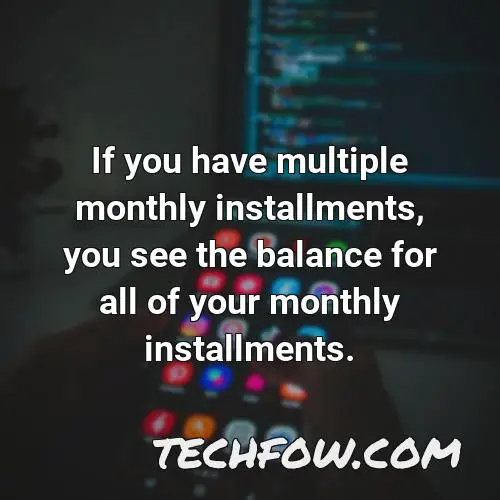 if you have multiple monthly installments you see the balance for all of your monthly installments