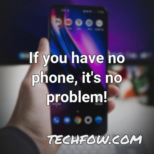 if you have no phone it s no problem