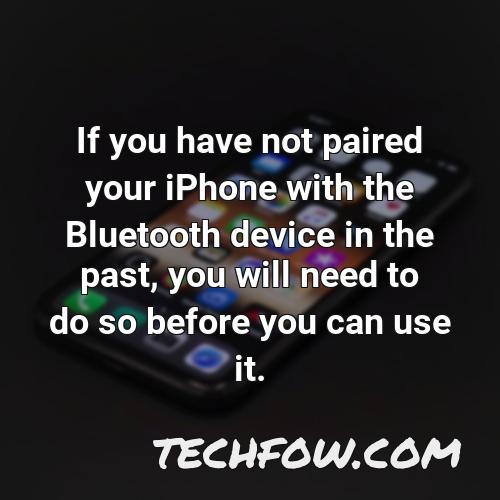 if you have not paired your iphone with the bluetooth device in the past you will need to do so before you can use it
