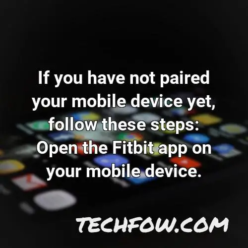 if you have not paired your mobile device yet follow these steps open the fitbit app on your mobile device