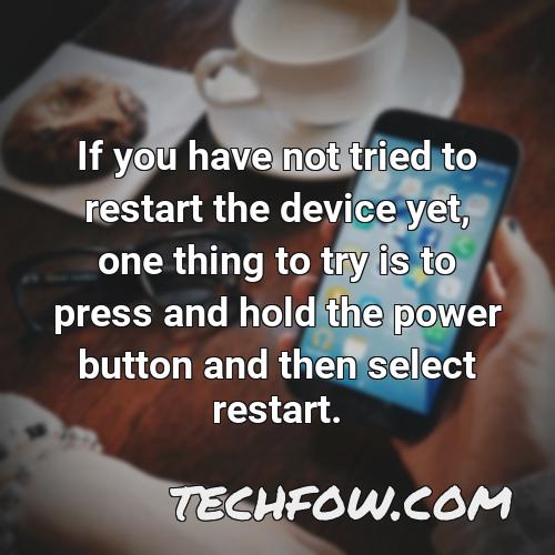 if you have not tried to restart the device yet one thing to try is to press and hold the power button and then select restart