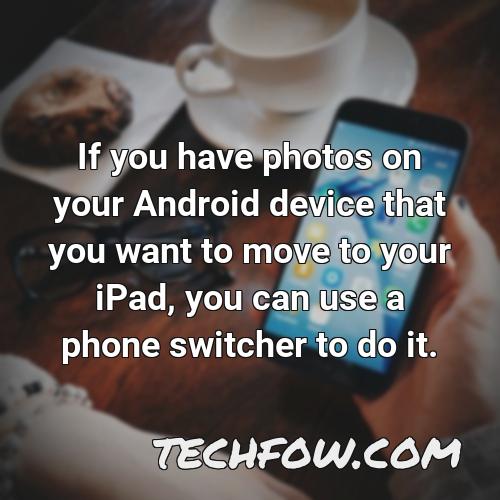 if you have photos on your android device that you want to move to your ipad you can use a phone switcher to do it