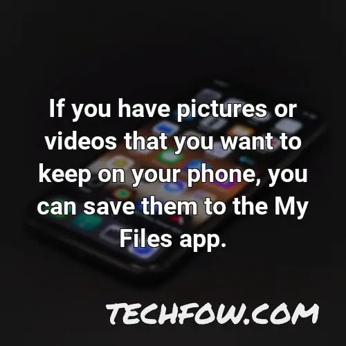 if you have pictures or videos that you want to keep on your phone you can save them to the my files app
