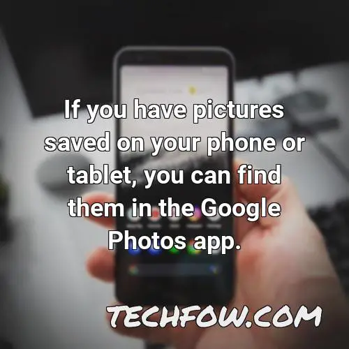 if you have pictures saved on your phone or tablet you can find them in the google photos app