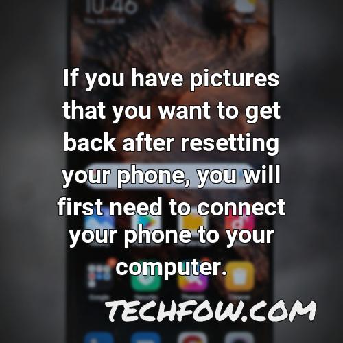 if you have pictures that you want to get back after resetting your phone you will first need to connect your phone to your computer