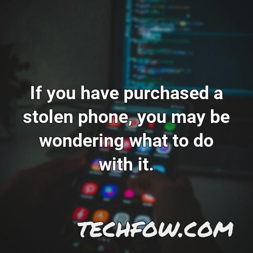 if you have purchased a stolen phone you may be wondering what to do with it