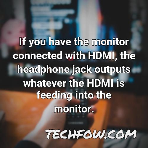 if you have the monitor connected with hdmi the headphone jack outputs whatever the hdmi is feeding into the monitor 1