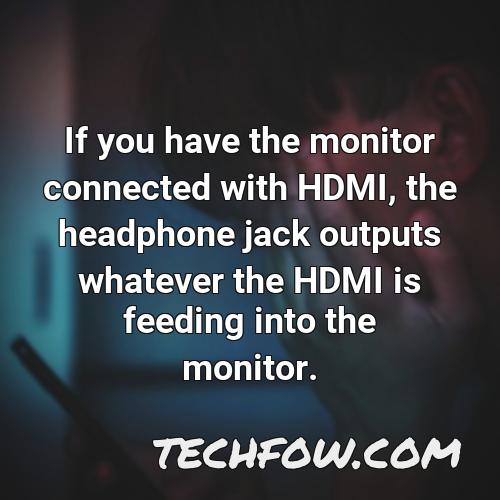 if you have the monitor connected with hdmi the headphone jack outputs whatever the hdmi is feeding into the monitor