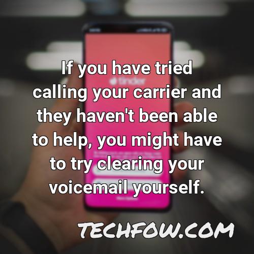 if you have tried calling your carrier and they haven t been able to help you might have to try clearing your voicemail yourself
