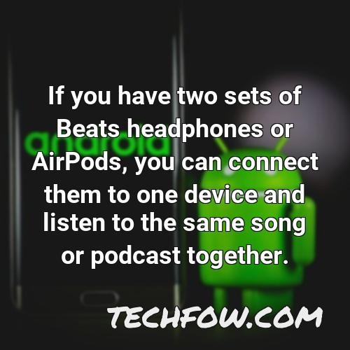 if you have two sets of beats headphones or airpods you can connect them to one device and listen to the same song or podcast together