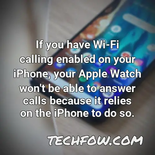 if you have wi fi calling enabled on your iphone your apple watch won t be able to answer calls because it relies on the iphone to do so