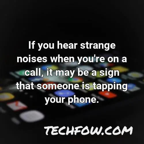 if you hear strange noises when you re on a call it may be a sign that someone is tapping your phone