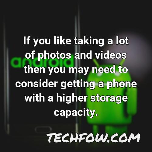 if you like taking a lot of photos and videos then you may need to consider getting a phone with a higher storage capacity