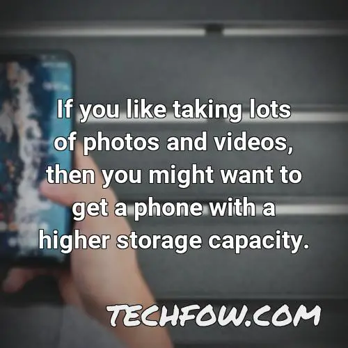 if you like taking lots of photos and videos then you might want to get a phone with a higher storage capacity