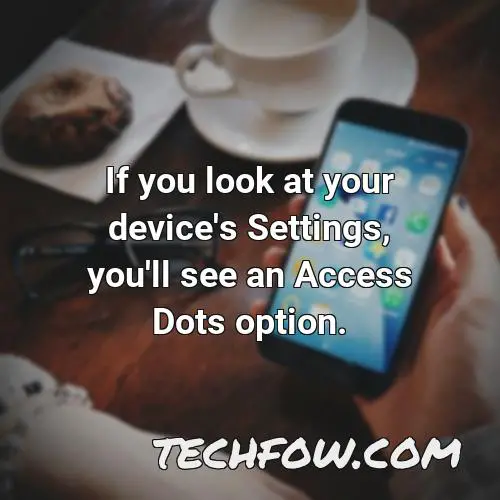 if you look at your device s settings you ll see an access dots option
