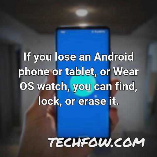 if you lose an android phone or tablet or wear os watch you can find lock or erase it