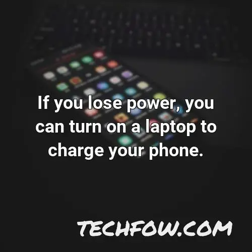 if you lose power you can turn on a laptop to charge your phone