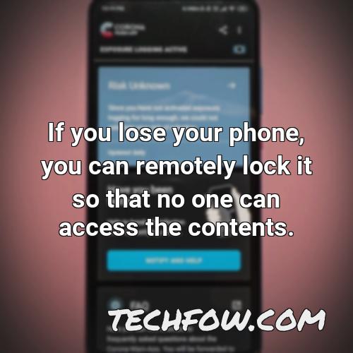 if you lose your phone you can remotely lock it so that no one can access the contents