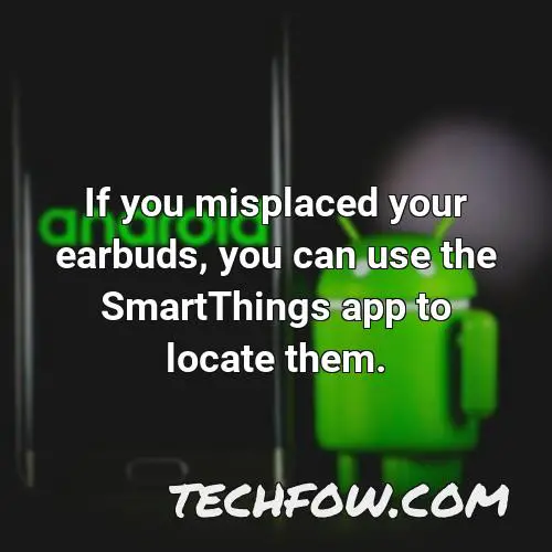 if you misplaced your earbuds you can use the smartthings app to locate them