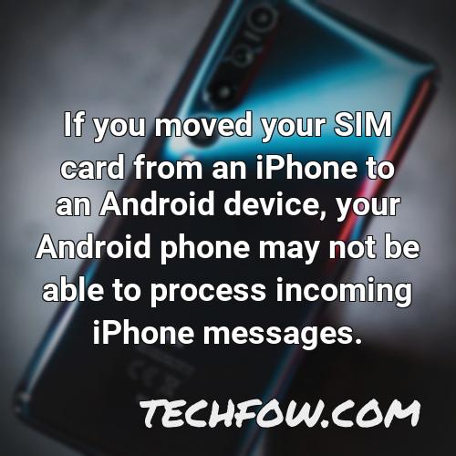if you moved your sim card from an iphone to an android device your android phone may not be able to process incoming iphone messages