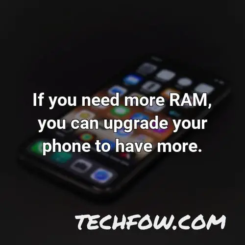 if you need more ram you can upgrade your phone to have more