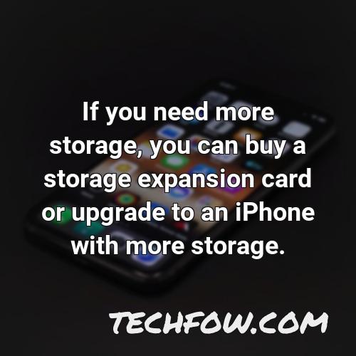 if you need more storage you can buy a storage expansion card or upgrade to an iphone with more storage