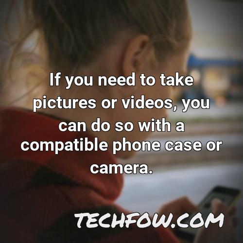 if you need to take pictures or videos you can do so with a compatible phone case or camera