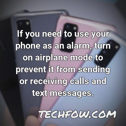 if you need to use your phone as an alarm turn on airplane mode to prevent it from sending or receiving calls and text messages