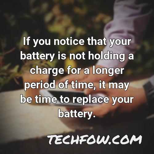 if you notice that your battery is not holding a charge for a longer period of time it may be time to replace your battery