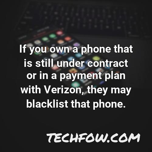 if you own a phone that is still under contract or in a payment plan with verizon they may blacklist that phone