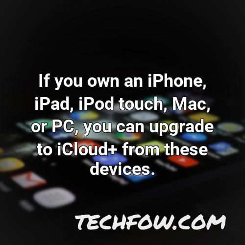 if you own an iphone ipad ipod touch mac or pc you can upgrade to icloud from these devices