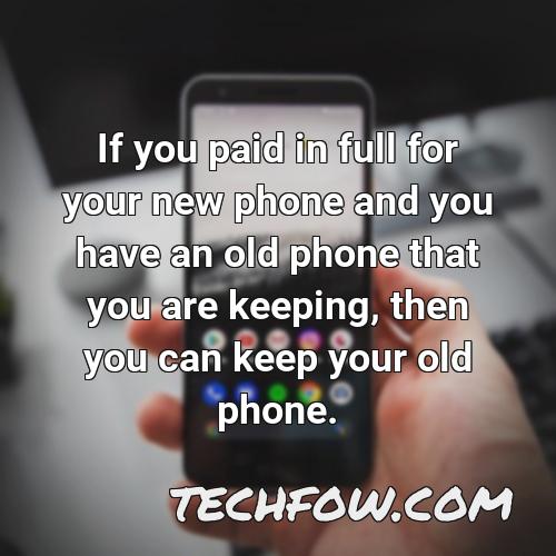 if you paid in full for your new phone and you have an old phone that you are keeping then you can keep your old phone