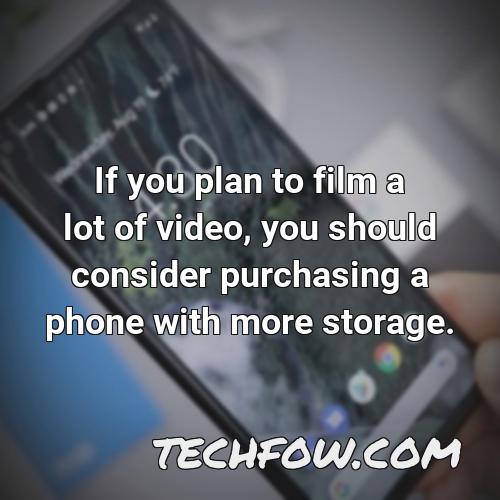 if you plan to film a lot of video you should consider purchasing a phone with more storage
