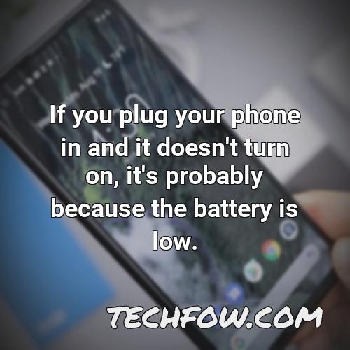 if you plug your phone in and it doesn t turn on it s probably because the battery is low
