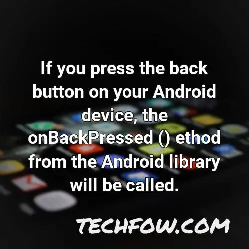 if you press the back button on your android device the onbackpressed ethod from the android library will be called
